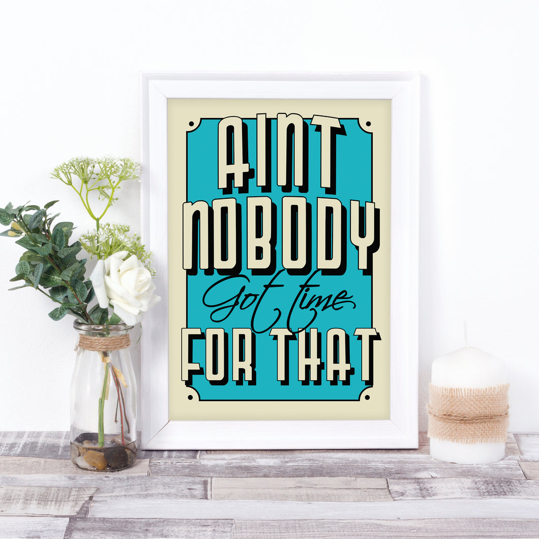 Ain't nobody got time for that quote print in any colour of your choice